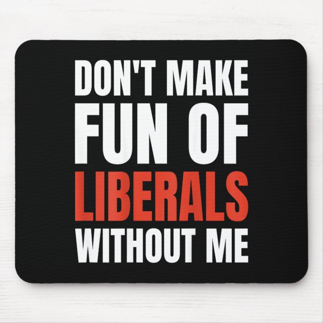 Don't Make Fun Of Liberals Without Me (on Back)  Mouse Pad (Front)