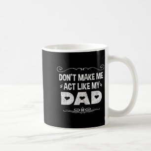 Don't Make Me Act Like My Dad (alternate Version)  Coffee Mug