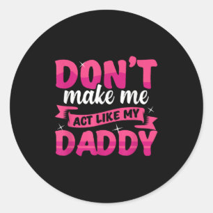 Don't Make Me Act Like My Daddy Funny  Classic Round Sticker