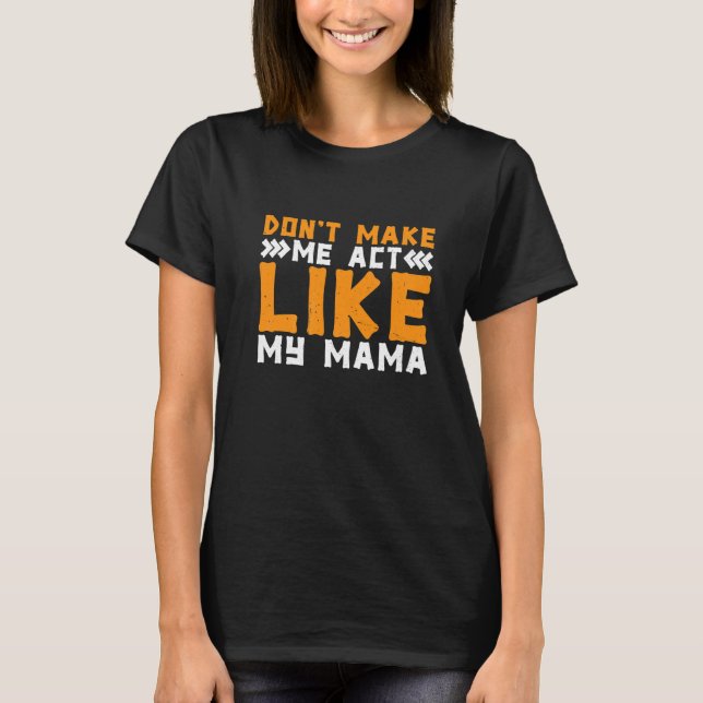 Don't Make Me Act Like My Mama T-Shirt (Front)
