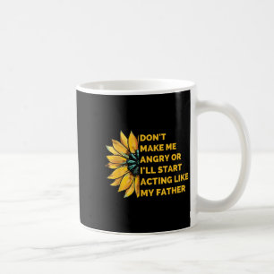 Don't Make Me Angry Or I'll Start Acting Like My F Coffee Mug