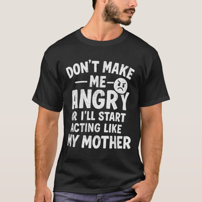 Don't Make Me Angry Or I'll Start Acting Like My M T-Shirt (Front)