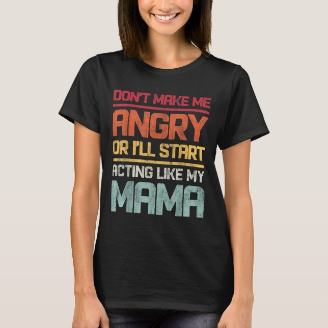 Don't Make Me Angry Or I'll Start Acting Like My M T-Shirt (Front)