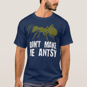 Dont Make Me Antsy  Funny Bug Hunter Ant Pun T-Shirt