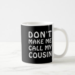 Don't Make Me Call My Cousin Funny Cousins Crew Si Coffee Mug