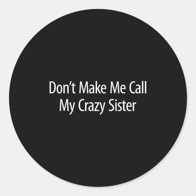 Don't Make Me Call My Crazy Sister -  Classic Round Sticker (Front)