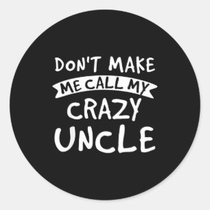 Don't Make Me Call My Crazy Uncle - Nephew Niece F Classic Round Sticker