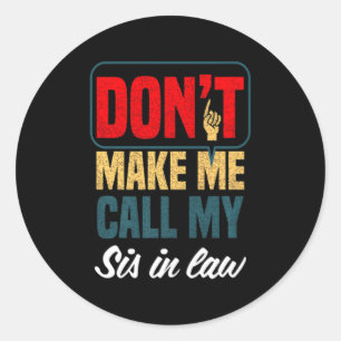 Dont Make Me Call My Sis In Law Family Humor  Classic Round Sticker