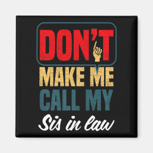 Dont Make Me Call My Sis In Law Family Humor Magnet