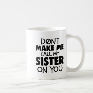 Don't Make Me Call My Sister On You Humor Gift  Coffee Mug