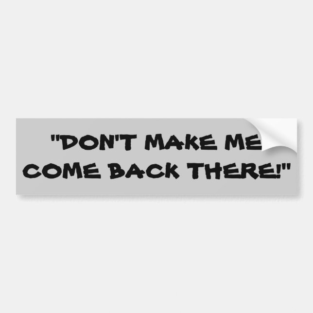 Don't Make Me Come Back There Bumper Sticker (Front)