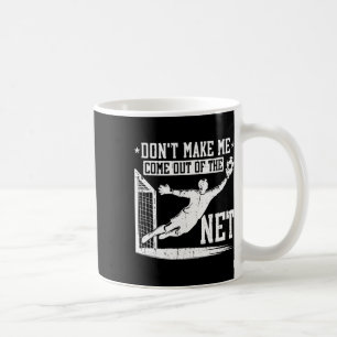 Don't Make Me Come Out Of The Net Soccer Goalie Go Coffee Mug