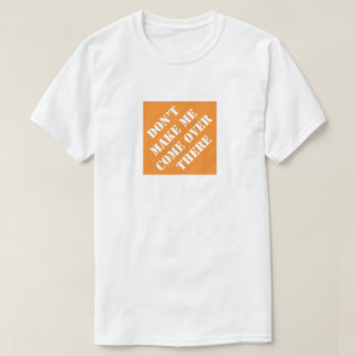 Don't Make Me Come Over There Funny Dad Humourous T-Shirt
