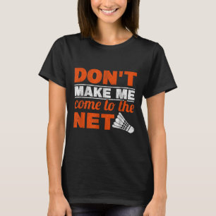 Dont Make Me Come To The Net Racket Shuttle Badmin T-Shirt