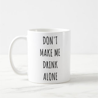 Don't Make Me Drink Alone Funny Drinking Meme Coffee Mug