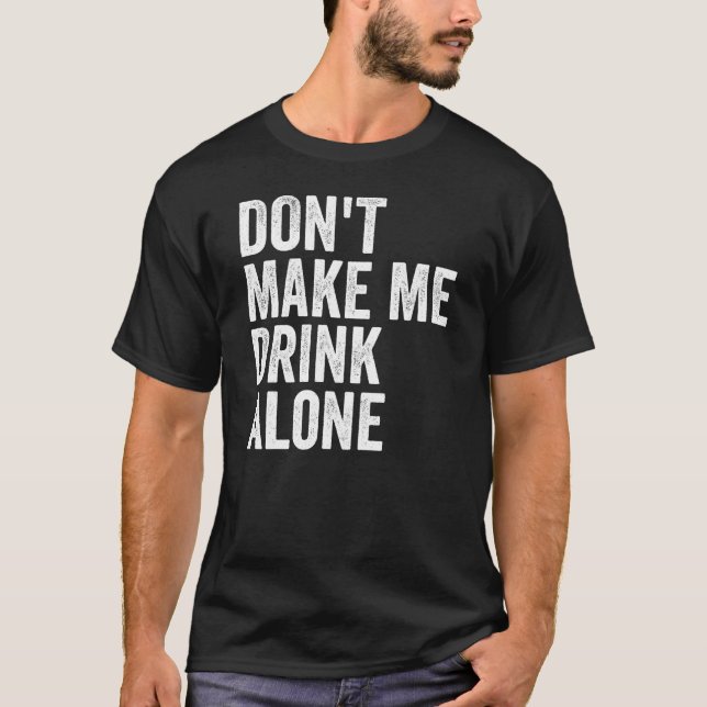 Don't Make Me Drink Alone Funny Drinking Retro T-Shirt (Front)