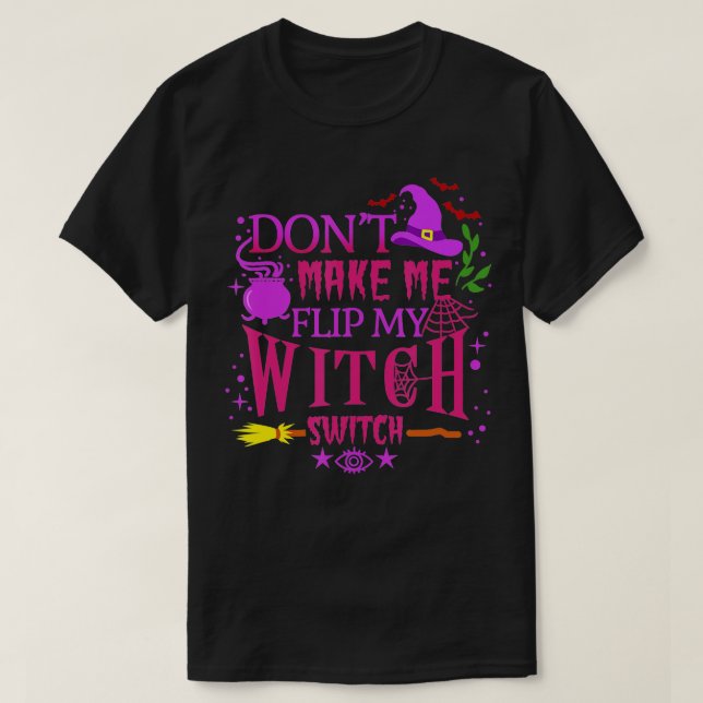 Don't Make Me Flip My Witch Switch Halloween (6)  T-Shirt (Design Front)