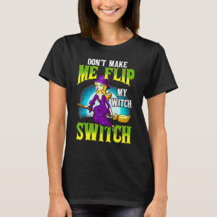 Don't Make Me Flip My Witch Switch   Halloween T-Shirt