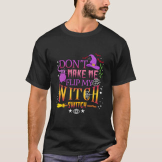 Don'T Make Me Flip My Witch Switch Halloween T-Shirt