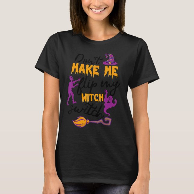 Don't Make Me Flip My Witch Switch Halloween Witch T-Shirt (Front)