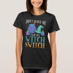 Don't Make Me Flip My Witch Switch Halloween Witch T-Shirt