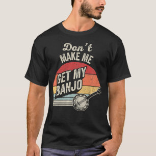 Don't Make Me Get My Banjo Funny Bluegrass T-Shirt
