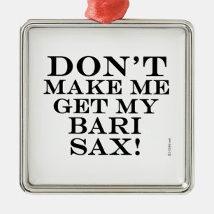 Dont Make Me Get My Bari Sax Metal Ornament