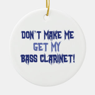 Don't Make Me Get My Bass Clarinet Ceramic Ornament