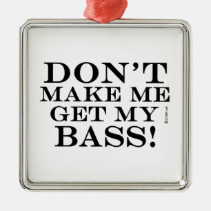 Dont Make Me Get My Bass Metal Ornament