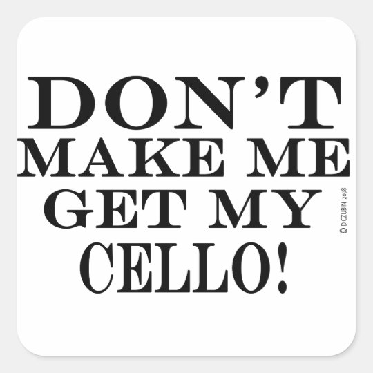 Don't Make Me Get My Cello Square Sticker