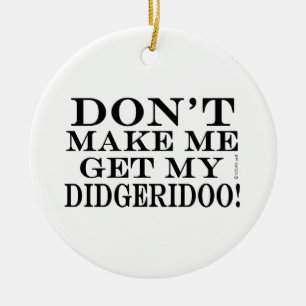 Don't Make Me Get My Didgeridoo Ceramic Ornament
