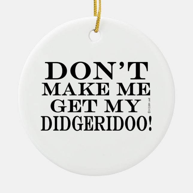 Don't Make Me Get My Didgeridoo Ceramic Ornament (Front)