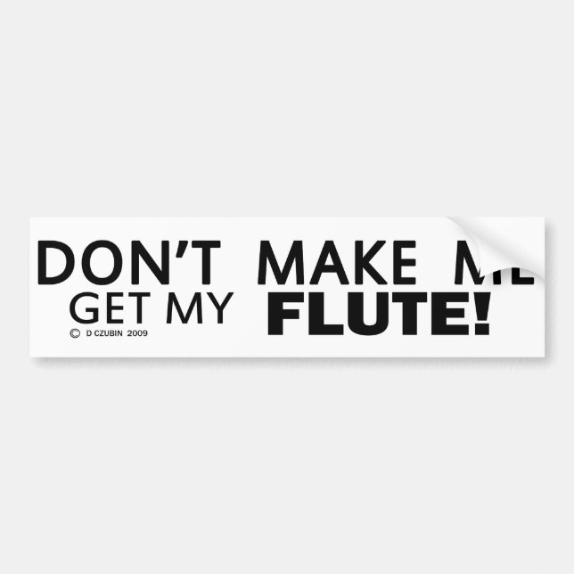 Dont Make Me Get My Flute Bumper Sticker (Front)