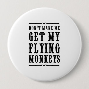 Don't Make Me Get My Flying Monkeys 4 Inch Round Button