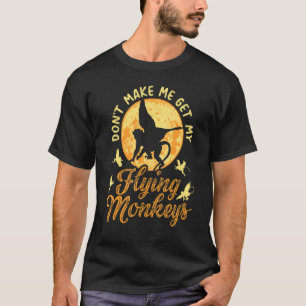 Don't Make Me Get My Flying Monkeys  Witch Hallowe T-Shirt