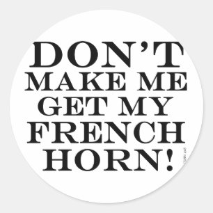 Dont Make Me Get My French Horn Classic Round Sticker