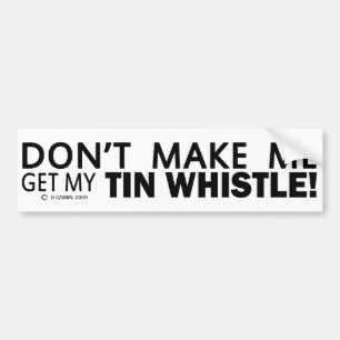 Dont Make Me Get My Tin Whistle Bumper Sticker