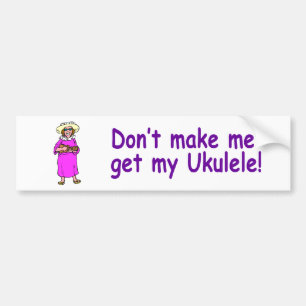 Don't make me get my Ukulele! Bumper Sticker