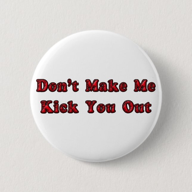 Don't Make Me Kick You Out 2 Inch Round Button (Front)
