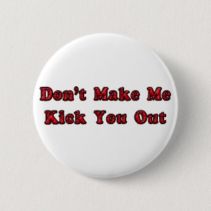 Don't Make Me Kick You Out 2 Inch Round Button