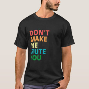 Dont Make Me Mute You T-Shirt