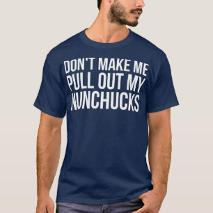 Dont Make Me Pull Out My Nunchucks Ninja T-Shirt