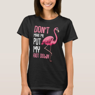 Don't Make Me Put My Foot Down Funny Pink Flamingo T-Shirt