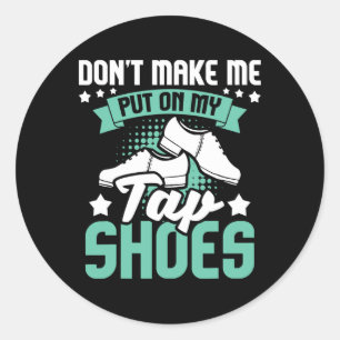 Don't Make Me Put On My Tap Shoes - Tap Dance Love Classic Round Sticker