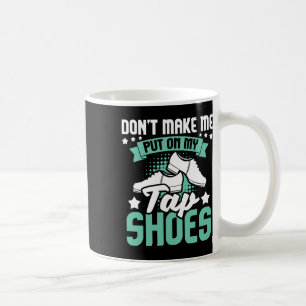 Don't Make Me Put On My Tap Shoes - Tap Dance Love Coffee Mug