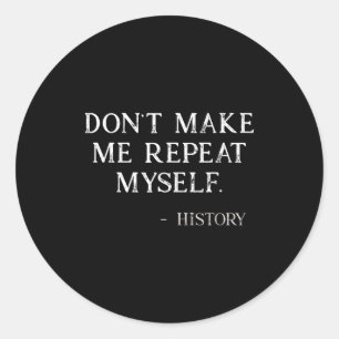 Don't Make Me Repeat Myself Funny History Buff  Classic Round Sticker