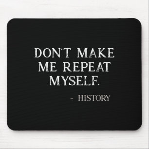 Don't Make Me Repeat Myself Funny History Buff  Mouse Pad