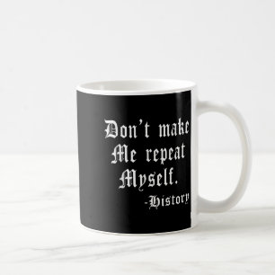 Don't Make Me Repeat Myself Funny History Teacher Coffee Mug