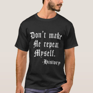 Don't Make Me Repeat Myself Funny History Teacher  T-Shirt