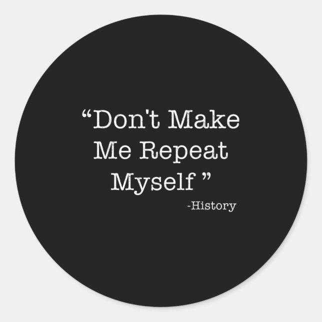 Don't Make Me Repeat Myself Funny Saying History L Classic Round Sticker (Front)